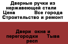 Дверные ручки из нержавеющей стали › Цена ­ 2 500 - Все города Строительство и ремонт » Двери, окна и перегородки   . Тыва респ.